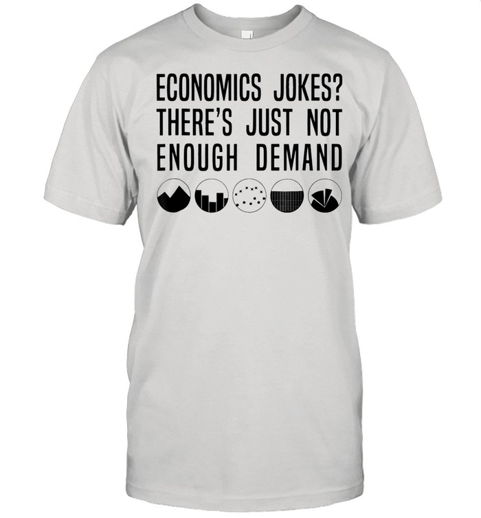 Economics Jokes theres just not enough Demand shirt