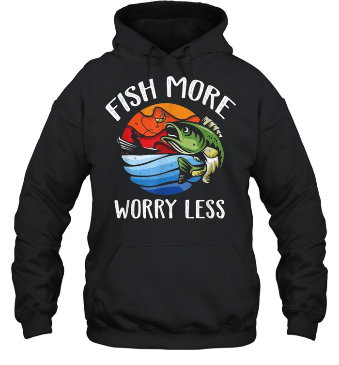 Fish More Worry Less Fisherman Fishing shirt Unisex Hoodie