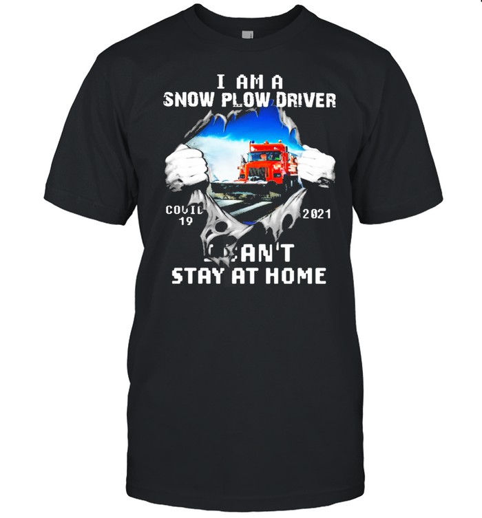 I am a snow plow driver covid 19 2021 I cant stay at home shirt