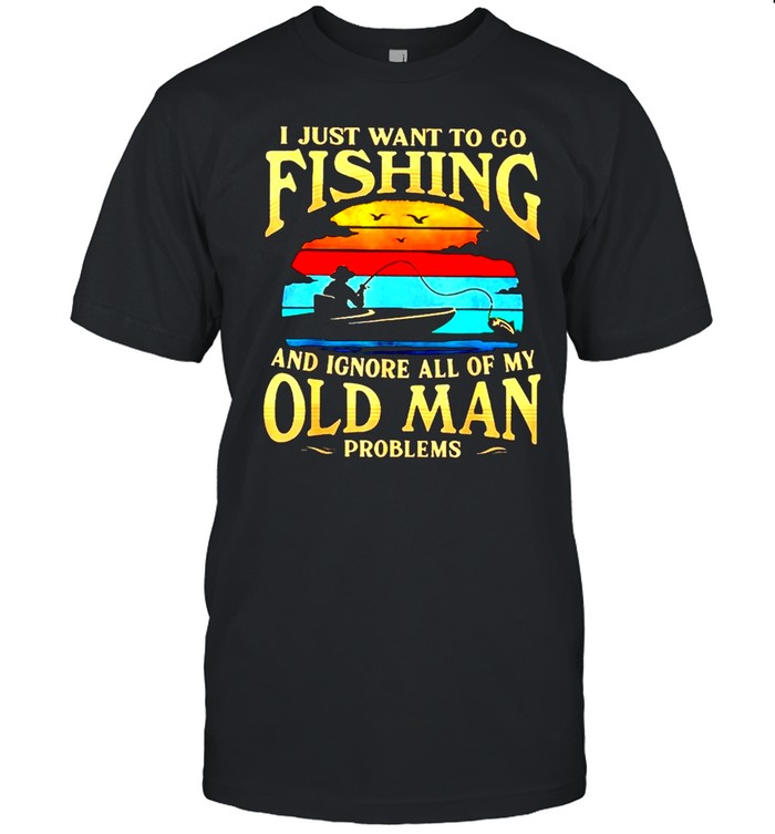 I just want to go fishing and ignore all of my old man problems vintage shirt