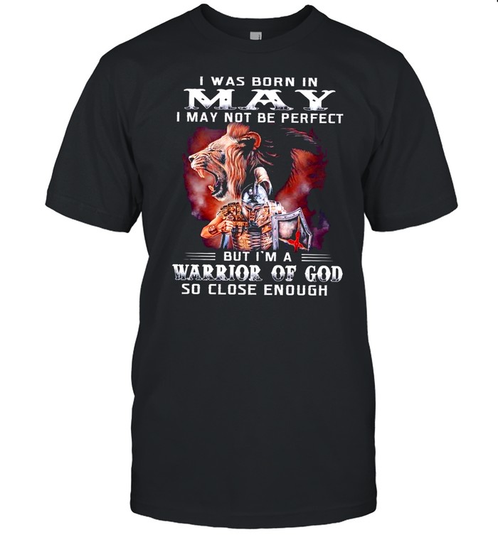 I Was Born In May I May Not Be Perfect But Im A Warrior Of God So Close Enough shirt