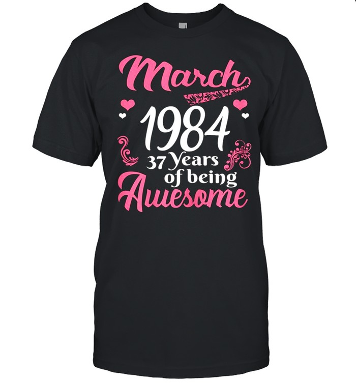 March Girls 1984 Birthday 37 Years Old Awesome Since 1984 shirt