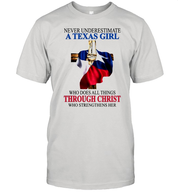 Never Underestimate A Texas Girl Who Does All Thing Through Christ Who Strengthens Her shirt