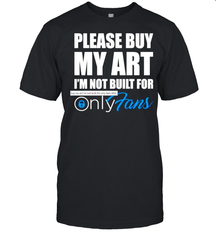 Please buy my art Im not built for only fans shirt