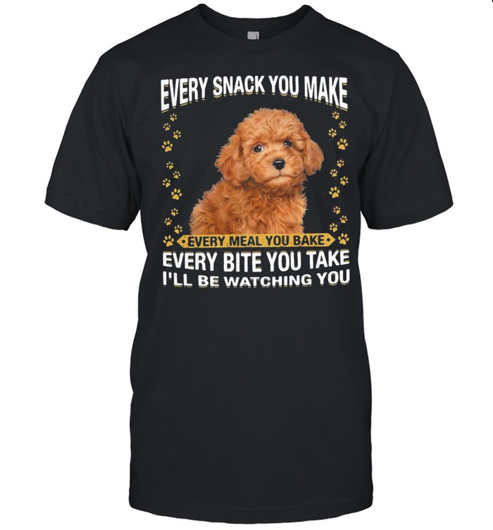 Poodle Every Snack You Make Every Meal You Bake Every Bite You Take I’ll Be Watching You Shirt