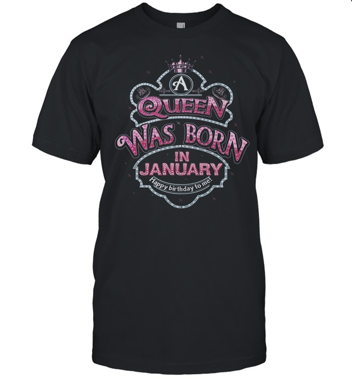 Queen Was Born In January Happy Birthday To Me shirt