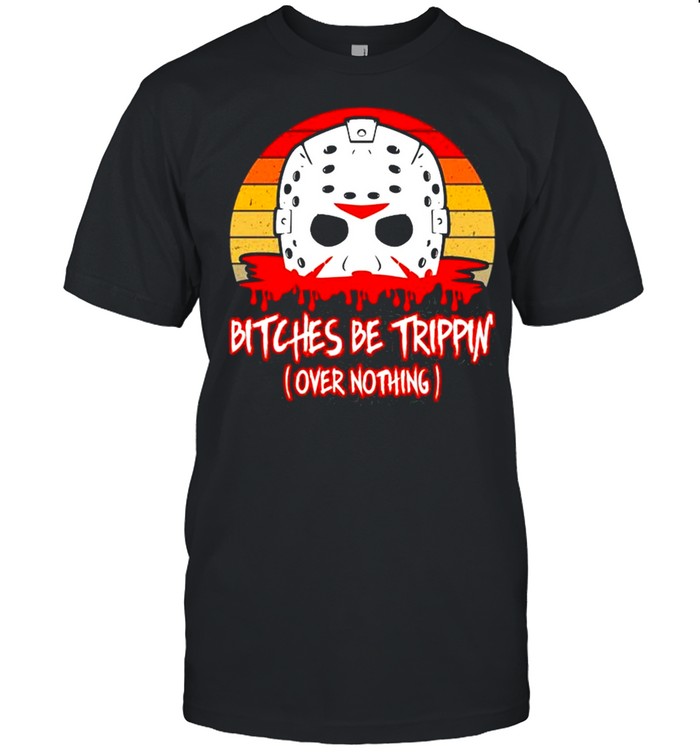 Slasher Horror Movie Humor Bitches Be Trippin Over Nothing shirt