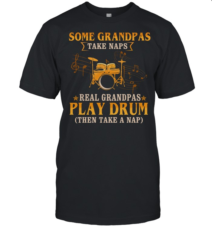 Some Grandpas Take Naps Real Grandpas Play Drum Then Take A Nap shirt