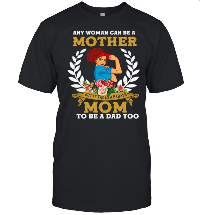 Strong Girl Any Woman Can Be A Mother But It Takes A Badass Mom To Be A Dad Too shirt