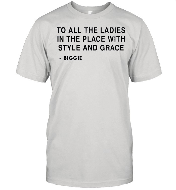 To all the ladies in the place with style and grace Biggie shirt