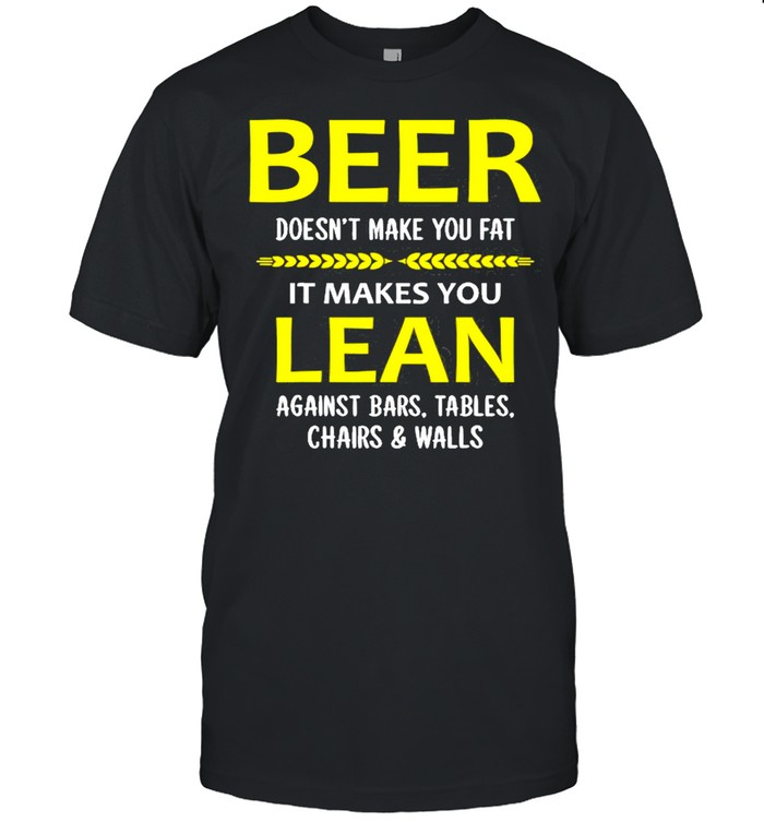 Beer Doesn’t Make You Fat It Makes You Lean Against Bars Shirt