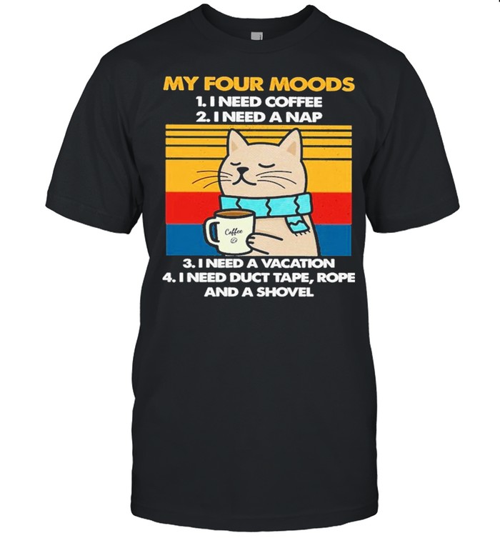 Cat Drink Coffee My Four Moods Is I Need Coffee, A Nap, A Vacation And I Need Duct Tape Rope And A Shovel Vintage shirt