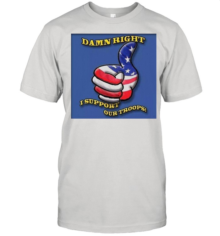 Damn Right I Support Our Troops T-shirt