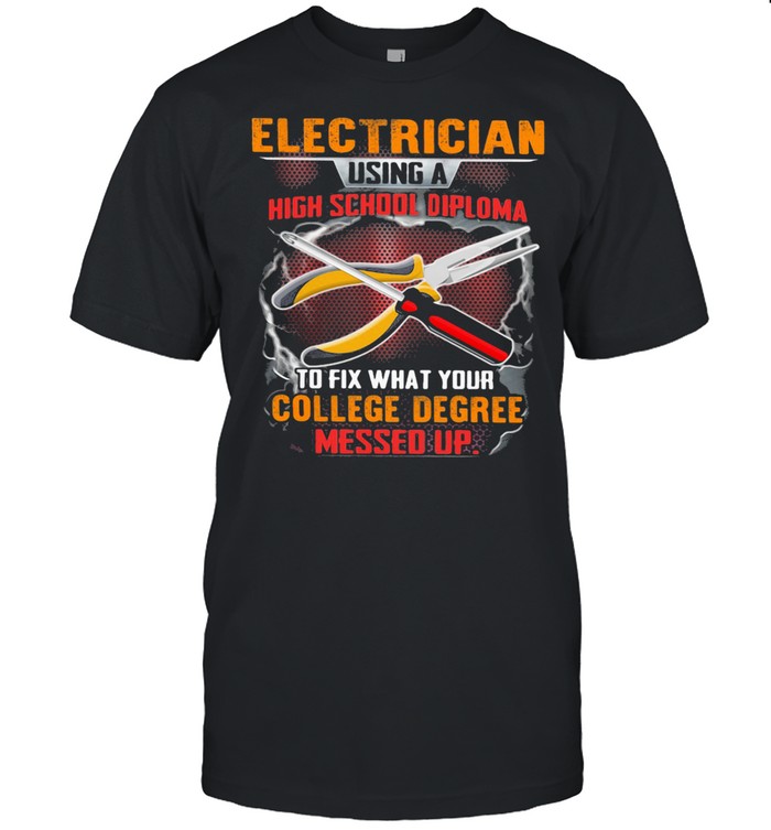 Electrician Using A High School Diploma To Fix What Your College Degree Messed Up Shirt