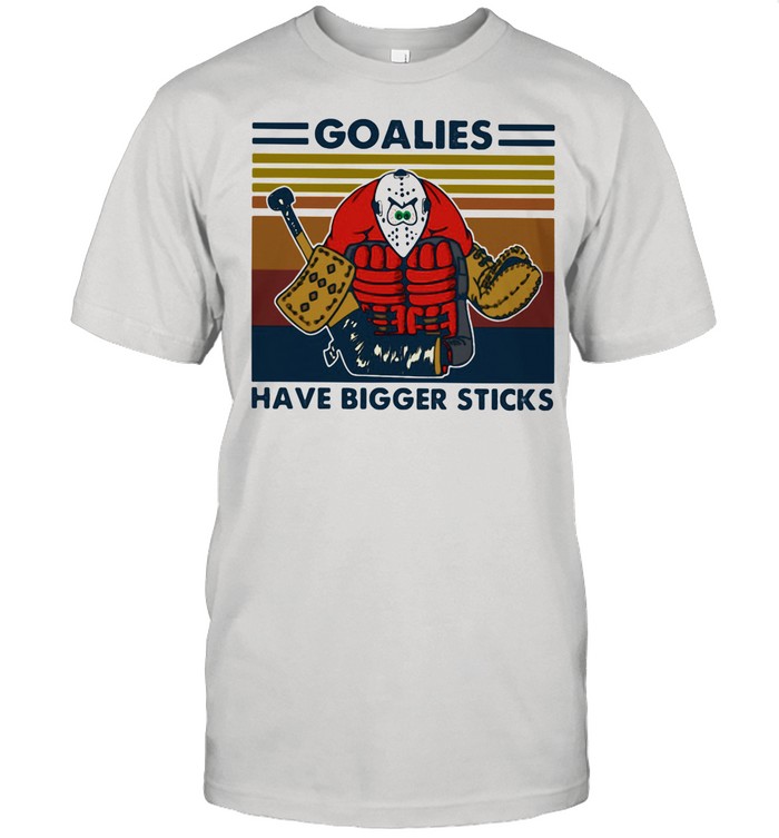 Goalies Have Bigger Sticks Vintage Shirt