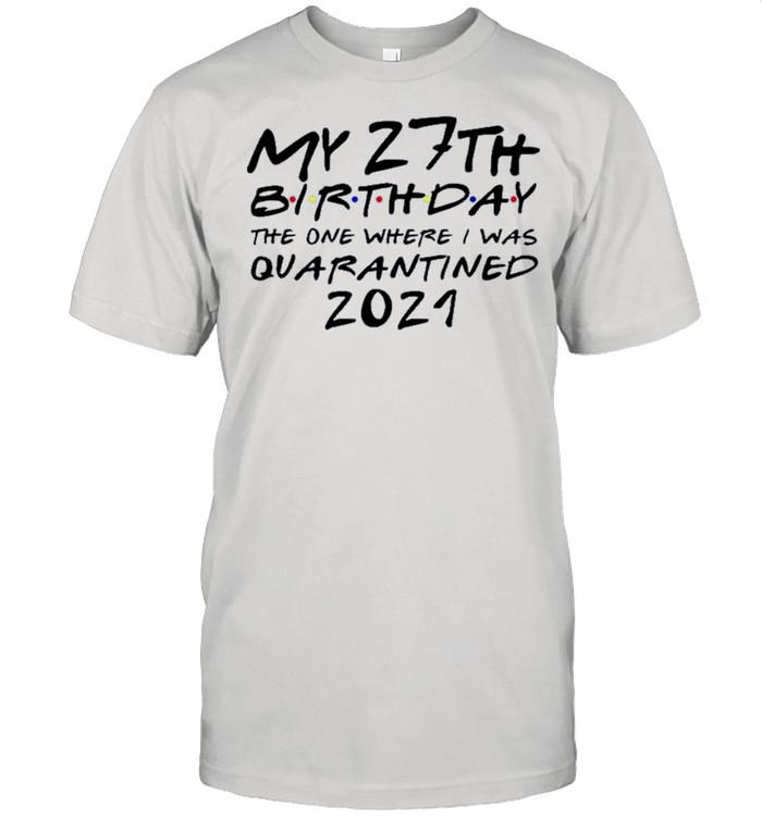 Happy My 27th Birthday The One Where I Was Quarantined 2021 shirt