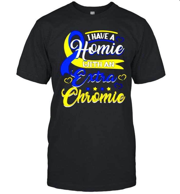 I Have a Homie with an Extra Chromie Down Syndrome shirt