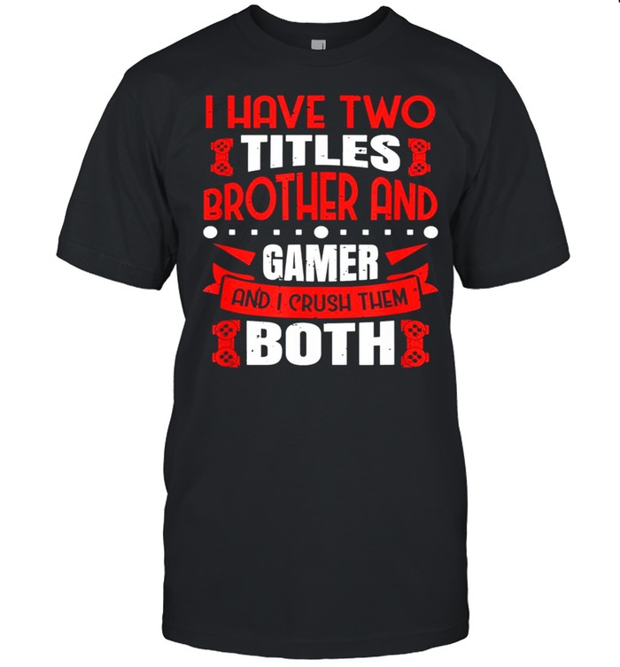 I Have Two Titles Brother And Gamer And I Crush Them Both Tee Shirt