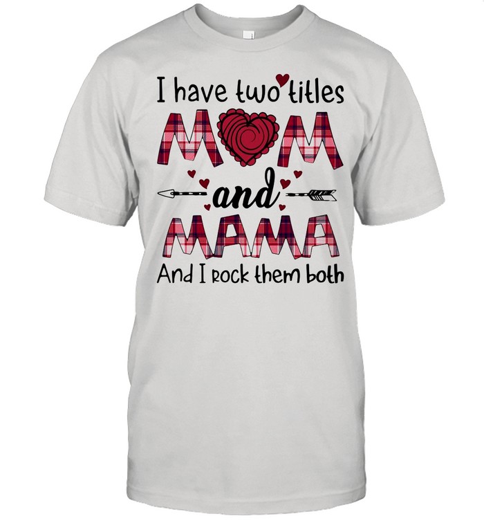 I Have Two Titles Mom And Mama And I Rock Them Both T-shirt