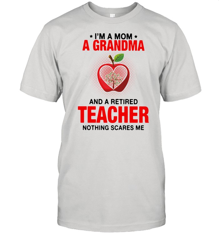 I’m A Mom A Grandma And A Retired Teacher Nothing Scares Me Shirt