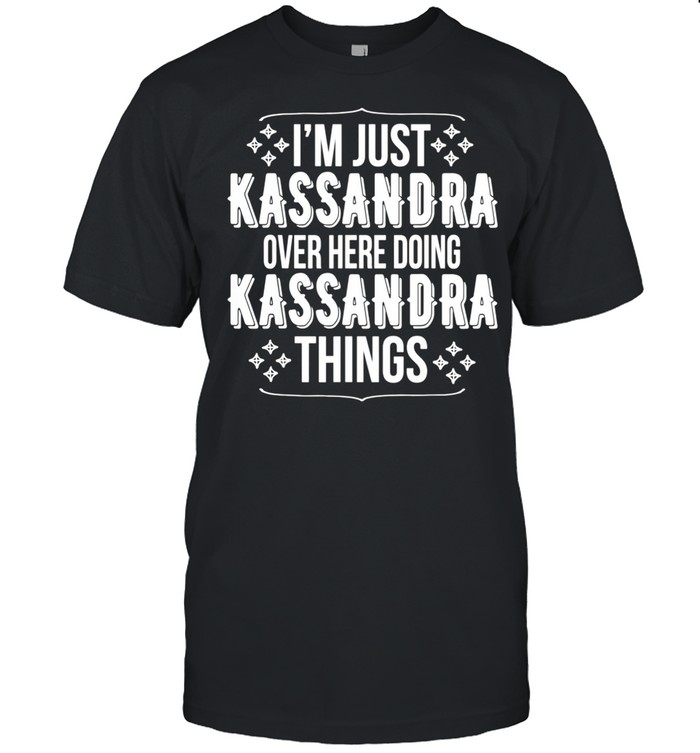 Im Just Kassandra Over Here Doing Kassandra Things shirt