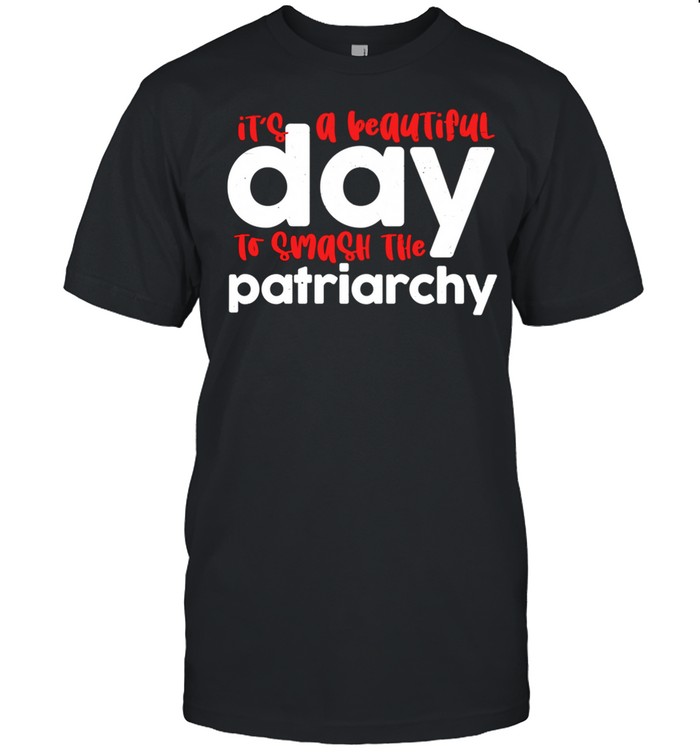 Its A Beautiful Day To Smash The Patriarchy shirt