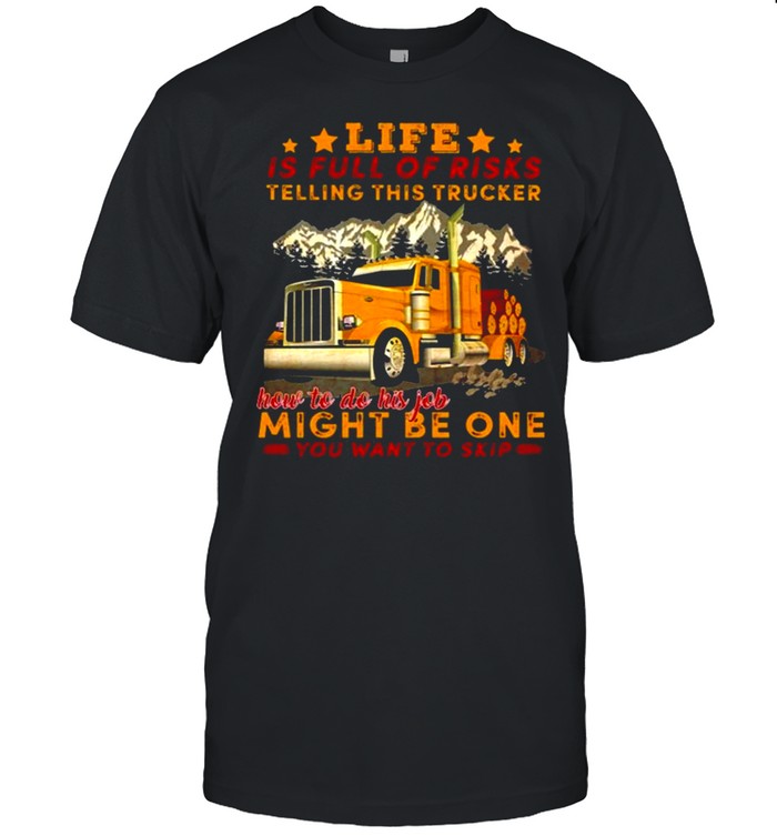 Life Is Full Of Risks Telling This Trucker How To Do His Job Might Be One You Want To Skip Truck Mountain Shirt