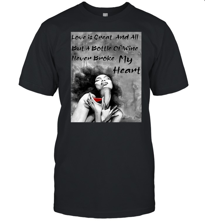 Love Is Great And All But A Bottle Of Wine Never Broke My Heart shirt