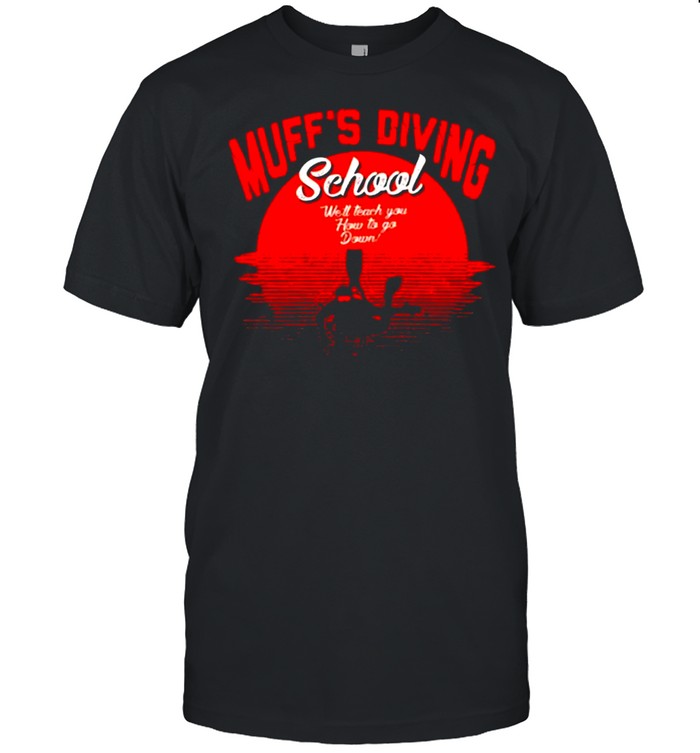 Muff’s Diving School We’ll Teach You How To Go Down Scuba Diving Shirt