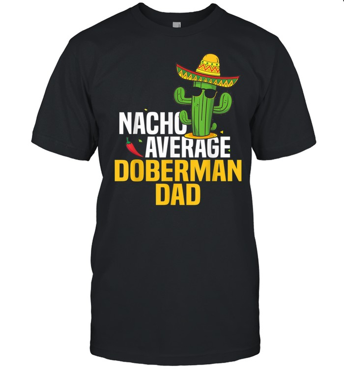 Nacho Average Doberman Dog Dad Cinco De Mayo Mexican Fiesta shirt