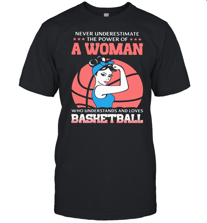 Never Underestimate The Power Of Woman Who Understand And Loves Bashetball Shirt