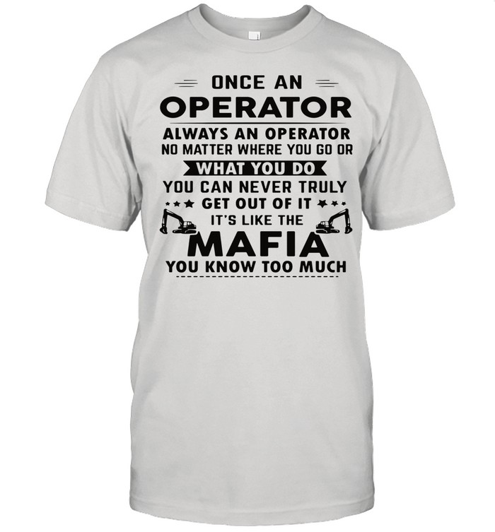 Once an operator always an operator no matter where you go or what you do you can never truly get out of it it’s like the Mafia you know too much shirt