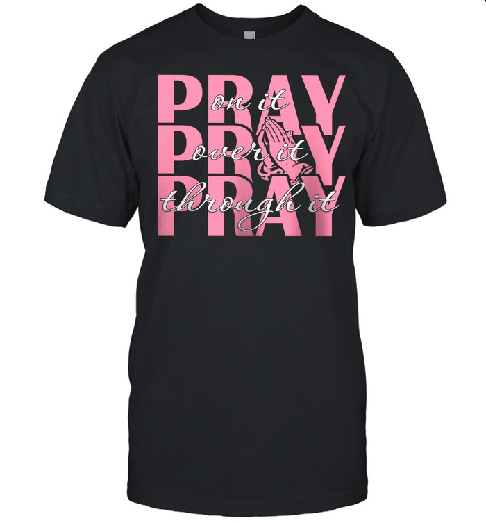 Pray On It Pray Over It Pray Through It shirt