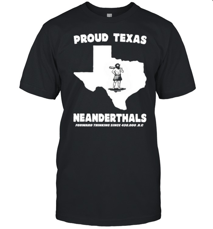 Proud Texas Neanderthals Forward Thinking Since 430000 Bc shirt