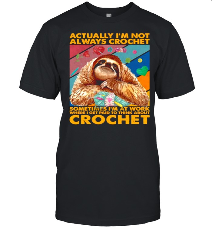 Sloth actually I’m not always crochet sometimes I’m at work where I get paid to think about crochet shirt