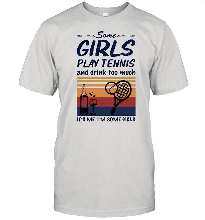 Some Girls Play Tennis And Drink Too Much It’s Me I’m Some Girls Vintage Shirt