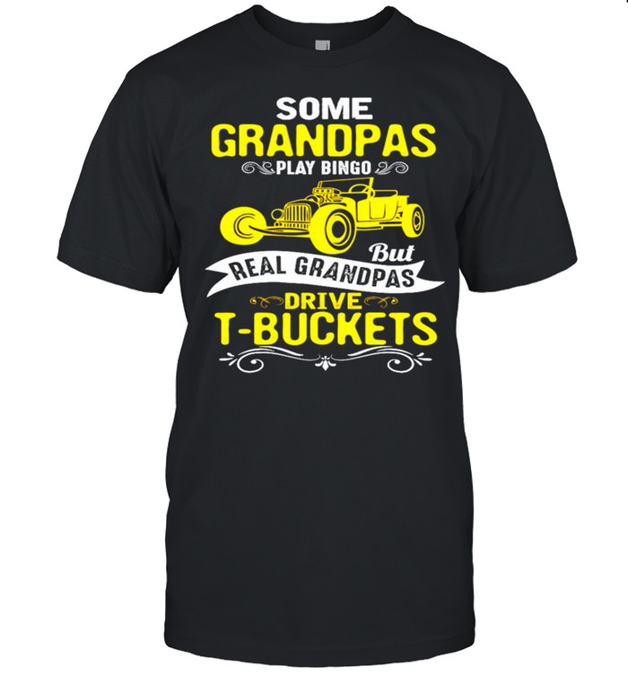 Some grandpas play bingo but real grandpas drive t-buckets shirt