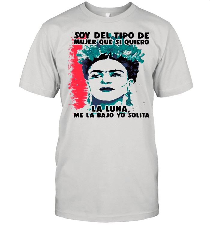 Soy Del Tipo De Mujer Que Si Quiero La Luna Me La Bajo Yo Solita Shirt