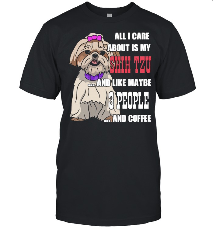 Sweet All I Care About Is My Shih Tzu And Like Maybe 3 People shirt