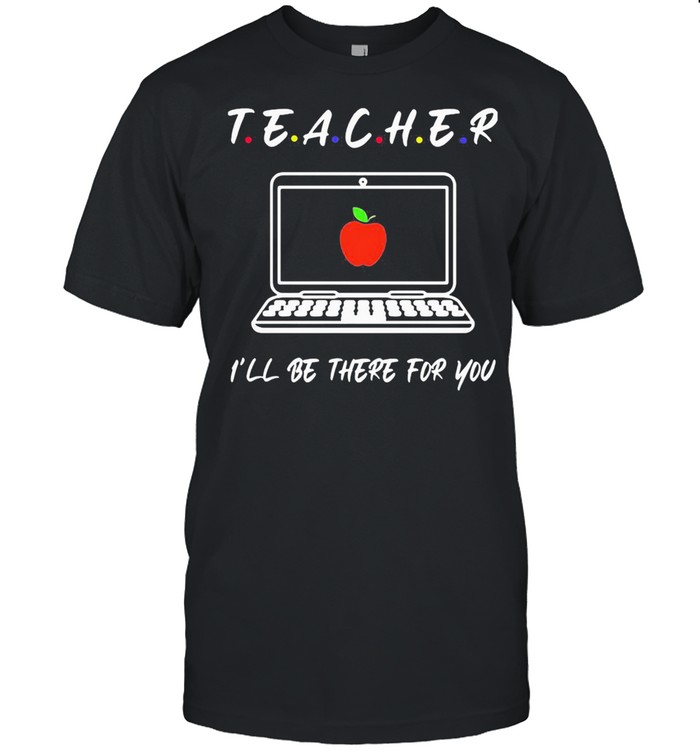 Teacher I’ll Be There For You Shirt