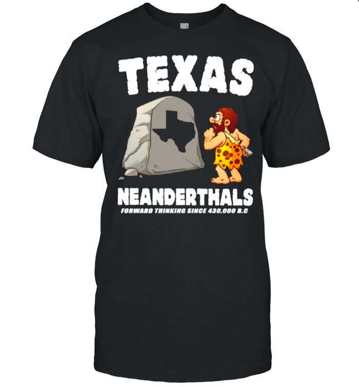 Texas Neanderthals Forward Thinking Since 430 000 Bc shirt