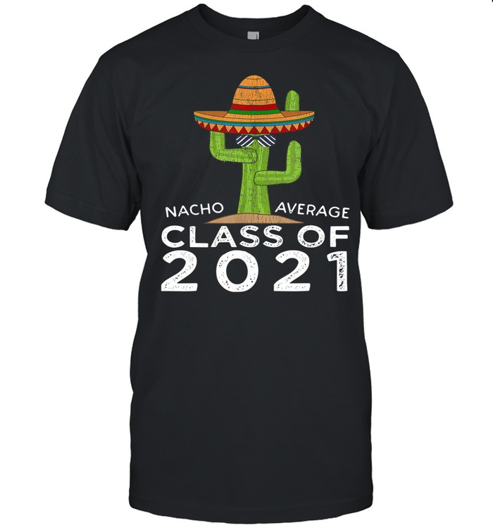 The Cactus Nacho Average Class Of 2021 shirt