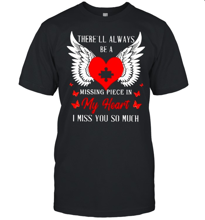 There’ll Always Be A Missing Piece In My Heart I Miss You So Much shirt