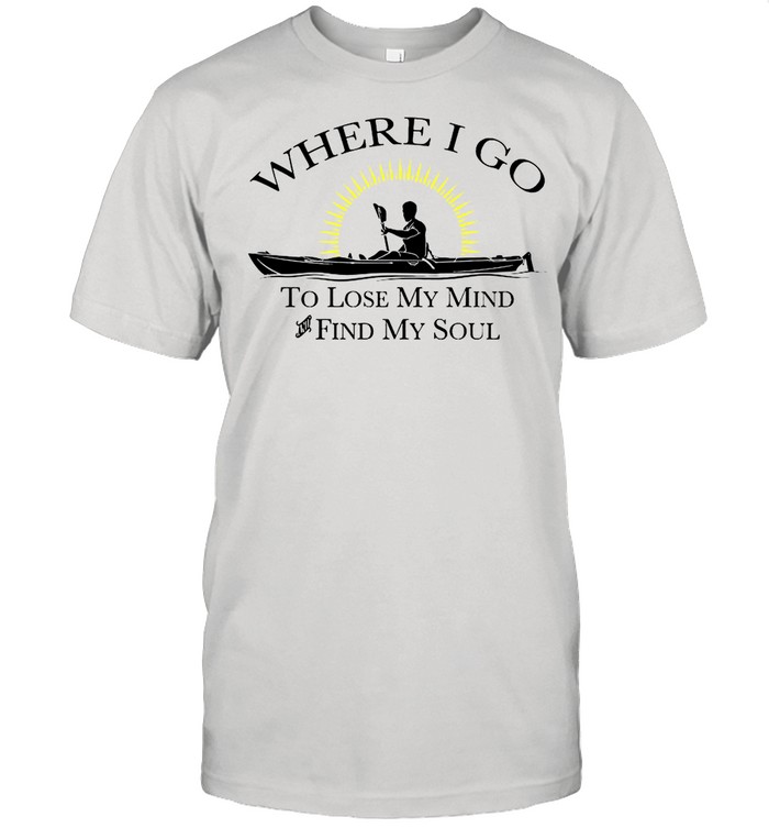 Where I Go To Lose My Mind Find My Soul Shirt