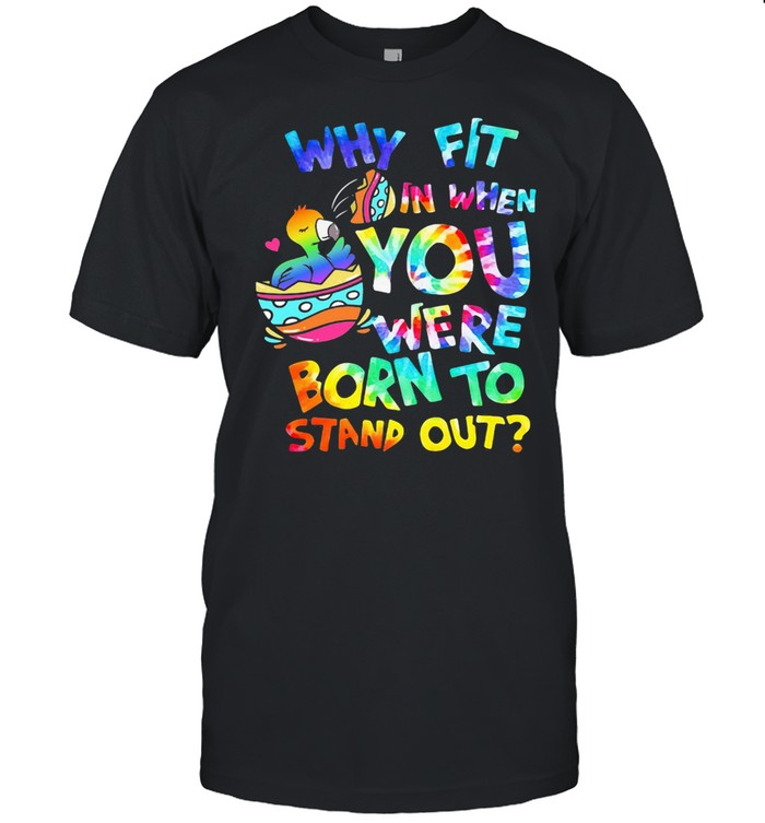 Why Fit In When You Were Born To Stand Out Duck Shirt