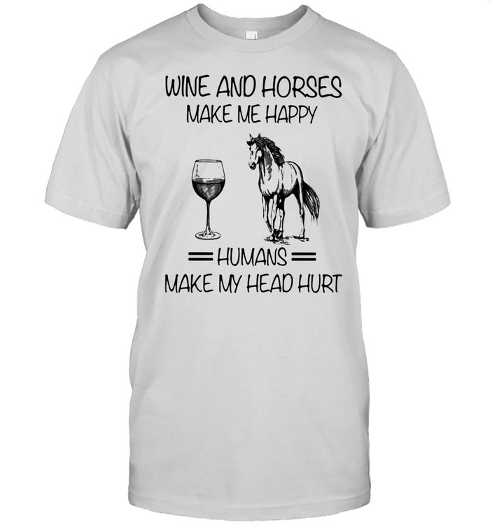 Wine And Horses Make Me Happy Humans Make My Head Hurt Shirt