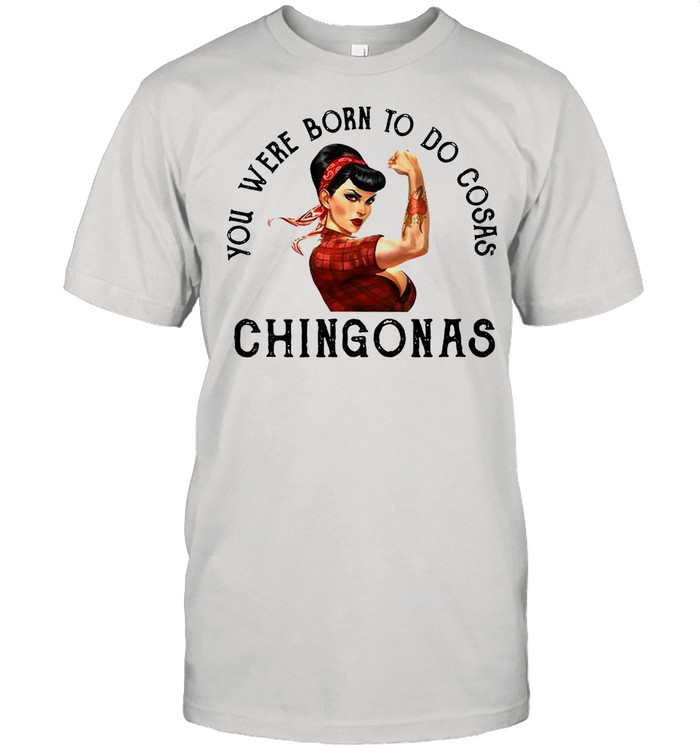 You Were Born To Do Cosas Chingonas Shirt