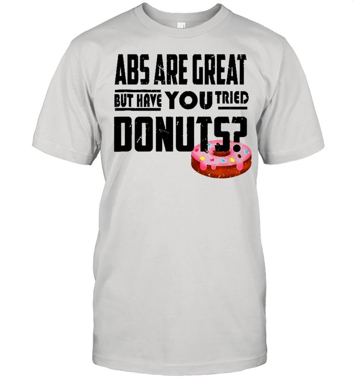 Abs Are Great But Have You Tried Donuts Shirt