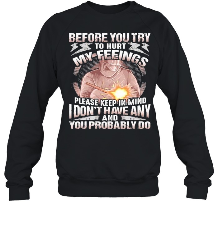 Before You Try To Hurt My Feelings Please Keep In Mind I Don’t Have Any And Probably You Do  Unisex Sweatshirt