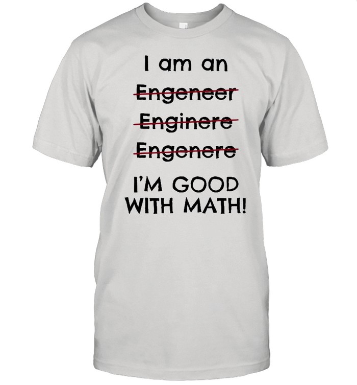 I Am An Engineer I’m Good With Math Funny Shirt